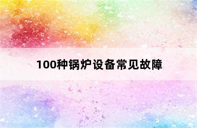 100种锅炉设备常见故障