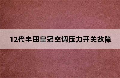 12代丰田皇冠空调压力开关故障