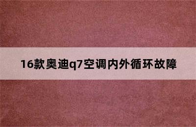 16款奥迪q7空调内外循环故障