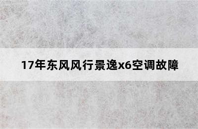 17年东风风行景逸x6空调故障