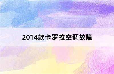 2014款卡罗拉空调故障