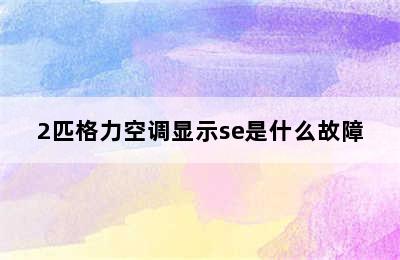 2匹格力空调显示se是什么故障