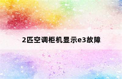 2匹空调柜机显示e3故障