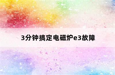 3分钟搞定电磁炉e3故障