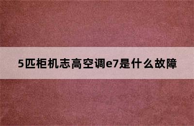 5匹柜机志高空调e7是什么故障