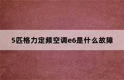 5匹格力定频空调e6是什么故障