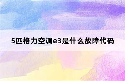 5匹格力空调e3是什么故障代码