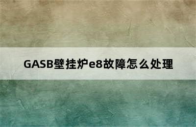 GASB壁挂炉e8故障怎么处理