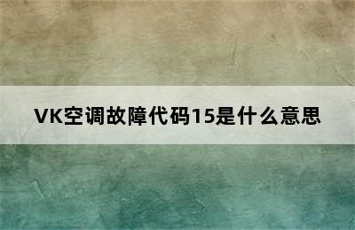 VK空调故障代码15是什么意思