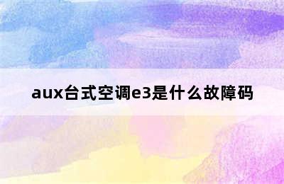 aux台式空调e3是什么故障码