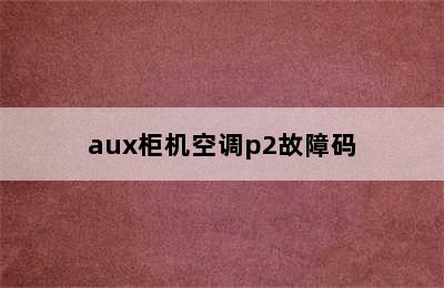 aux柜机空调p2故障码