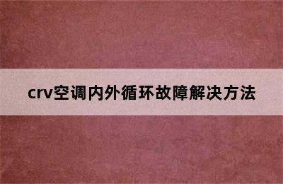 crv空调内外循环故障解决方法