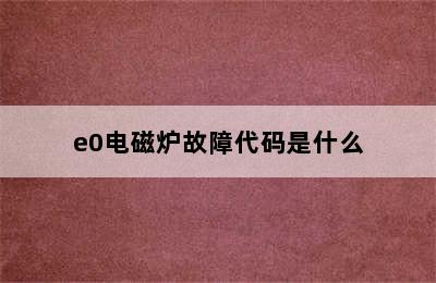 e0电磁炉故障代码是什么