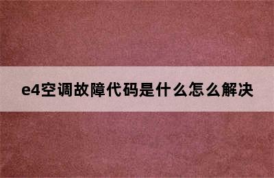 e4空调故障代码是什么怎么解决