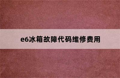 e6冰箱故障代码维修费用