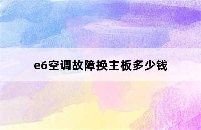 e6空调故障换主板多少钱