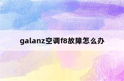 galanz空调f8故障怎么办