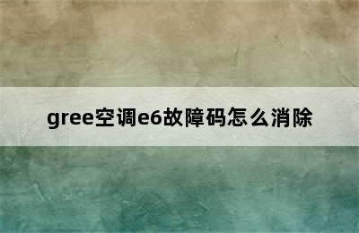 gree空调e6故障码怎么消除