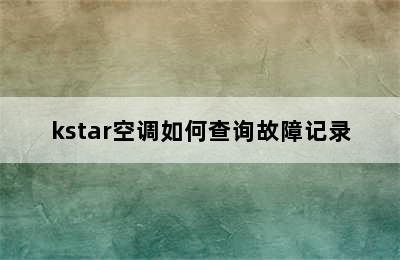 kstar空调如何查询故障记录