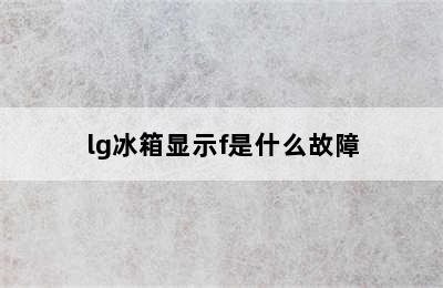 lg冰箱显示f是什么故障