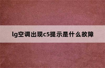 lg空调出现c5提示是什么故障