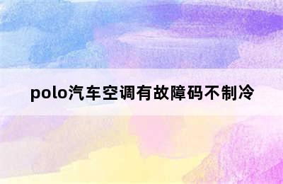 polo汽车空调有故障码不制冷