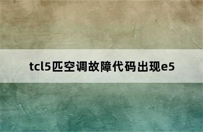 tcl5匹空调故障代码出现e5