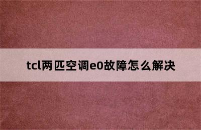 tcl两匹空调e0故障怎么解决