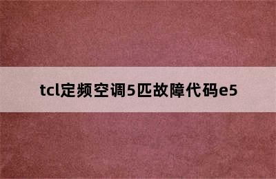 tcl定频空调5匹故障代码e5