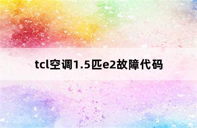 tcl空调1.5匹e2故障代码