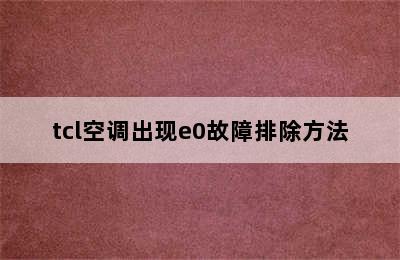 tcl空调出现e0故障排除方法