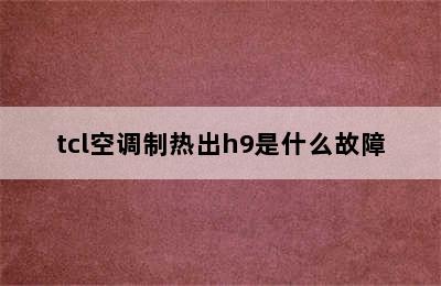 tcl空调制热出h9是什么故障