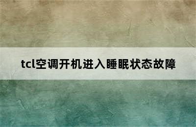 tcl空调开机进入睡眠状态故障