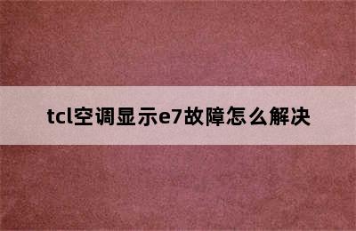 tcl空调显示e7故障怎么解决