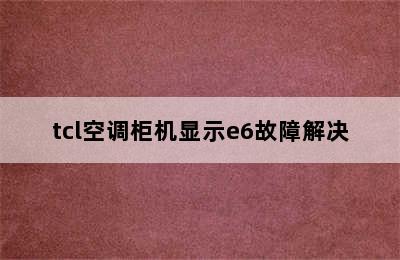 tcl空调柜机显示e6故障解决