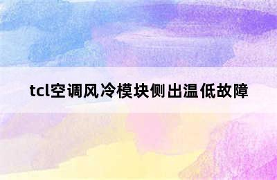 tcl空调风冷模块侧出温低故障