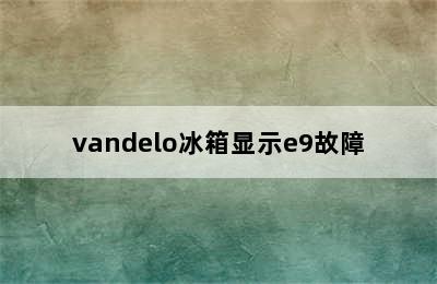 vandelo冰箱显示e9故障