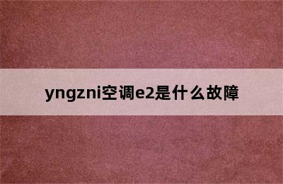 yngzni空调e2是什么故障