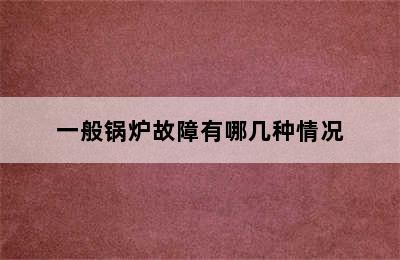 一般锅炉故障有哪几种情况