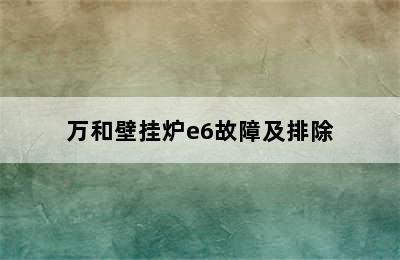 万和壁挂炉e6故障及排除