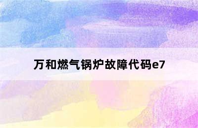 万和燃气锅炉故障代码e7