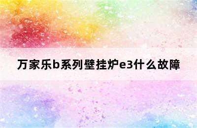 万家乐b系列壁挂炉e3什么故障