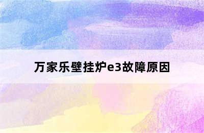 万家乐壁挂炉e3故障原因