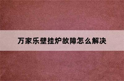 万家乐壁挂炉故障怎么解决