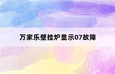 万家乐壁挂炉显示07故障