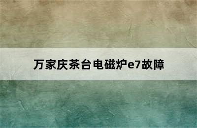 万家庆茶台电磁炉e7故障