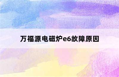 万福源电磁炉e6故障原因