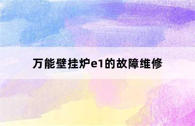 万能壁挂炉e1的故障维修