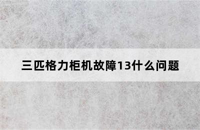 三匹格力柜机故障13什么问题