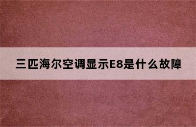 三匹海尔空调显示E8是什么故障